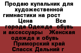 Продаю купальник для художественной гимнастики на рост 150-155 › Цена ­ 7 000 - Все города Одежда, обувь и аксессуары » Женская одежда и обувь   . Приморский край,Спасск-Дальний г.